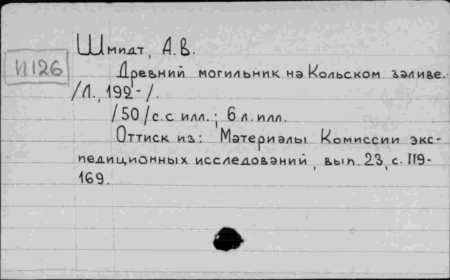 ﻿UU м пдт H. Ь.
liiafe'.	л?еьний могильник на Вольском ^эли&е
/И. ,192.-/.
/ 50 I с. С ИЛЛ. ■ 6 Л . ИЛЛ.
Оттиск иь: Материалы комиссии экс-иедии,ионных ИССЛед.ОЬЭНИЙ ЬЫП.23 с.П9-1G9.